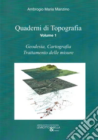 Quaderni di topografia. Vol. 1: Geodesia, cartografia, trattamento delle misure