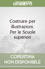 Costruire per illustrazioni. Per le Scuole superiori libro