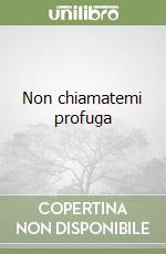 Non chiamatemi profuga