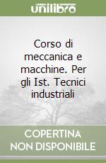 Corso di meccanica e macchine. Per gli Ist. Tecnici industriali libro