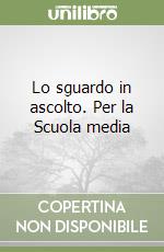 Lo sguardo in ascolto. Per la Scuola media libro