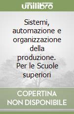 Sistemi, automazione e organizzazione della produzione. Per le Scuole superiori libro