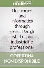 Electronics and informatics through skills. Per gli Ist. Tecnici industriali e professionali libro