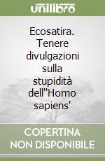 Ecosatira. Tenere divulgazioni sulla stupidità dell''Homo sapiens' libro