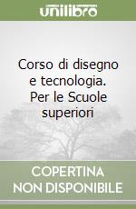 Corso di disegno e tecnologia. Per le Scuole superiori libro