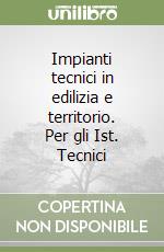 Impianti tecnici in edilizia e territorio. Per gli Ist. Tecnici (1) libro