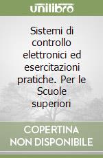 Sistemi di controllo elettronici ed esercitazioni pratiche. Per le Scuole superiori libro