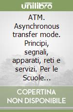 ATM. Asynchronous transfer mode. Principi, segnali, apparati, reti e servizi. Per le Scuole superiori libro