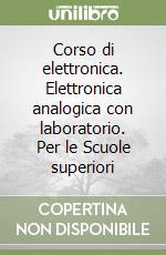 Corso di elettronica. Elettronica analogica con laboratorio. Per le Scuole superiori libro