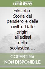 Filosofia. Storia del pensiero e delle civiltà. Dalle origini all'eclissi della scolastica. Per le Scuole superiori libro