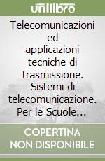 Telecomunicazioni ed applicazioni tecniche di trasmissione. Sistemi di telecomunicazione. Per le Scuole superiori