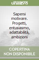 Sapersi motivare. Progetti, entusiasmo, adattabilità, ambizioni libro