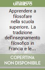 Apprendere a filosofare nella scuola superiore. La tradizione dell'insegnamento filosofico in Francia e le ricerche didattiche in atto libro