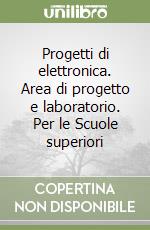 Progetti di elettronica. Area di progetto e laboratorio. Per le Scuole superiori libro