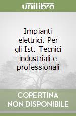 Impianti elettrici. Per gli Ist. Tecnici industriali e professionali libro