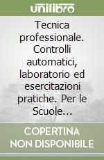 Tecnica professionale. Controlli automatici, laboratorio ed esercitazioni pratiche. Per le Scuole superiori libro