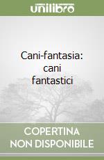Cani-fantasia: cani fantastici libro