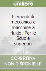 Elementi di meccanica e macchine a fluido. Per le Scuole superiori libro