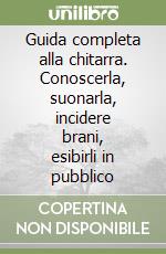 Guida completa alla chitarra. Conoscerla, suonarla, incidere brani, esibirli in pubblico libro