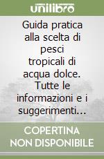 Guida pratica alla scelta di pesci tropicali di acqua dolce. Tutte le informazioni e i suggerimenti utili per il principiante libro