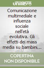 Comunicazione multimediale e influenza sociale nell'età evolutiva. Gli effetti dei mass media su bambini e adolescenti libro