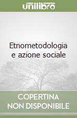 Etnometodologia e azione sociale libro