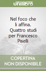 Nel foco che li affina. Quattro studi per Francesco Piselli libro