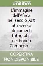 L'immagine dell'Africa nel secolo XIX attraverso documenti fotografici del Fondo Camperio. Catalogo delle fotografie relative all'Africa