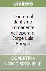 Dante e il dantismo immanente nell'opera di Jorge Luis Borges libro