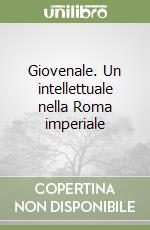 Giovenale. Un intellettuale nella Roma imperiale