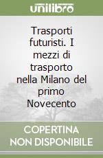 Trasporti futuristi. I mezzi di trasporto nella Milano del primo Novecento