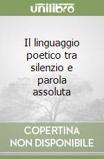 Il linguaggio poetico tra silenzio e parola assoluta libro