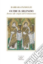 Oltre il silenzio. Donne alle origini del Cristianesimo libro