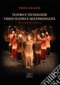 Teatro e tecnologie. Video-teatro e multimedialità. Un percorso storico-artistico. Con QRcode libro