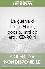 La guerra di Troia. Storia, poesia, miti ed eroi. CD-ROM libro