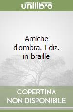 Amiche d'ombra. Ediz. in braille