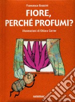 Fiore, perché profumi? Ediz. illustrata libro