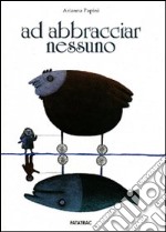 Ad abbracciar nessuno. Ediz. illustrata libro