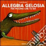 Allegria gelosia per piccino che tu sia. Ediz. illustrata libro