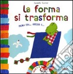 La forma si trasforma. Prima era... Adesso è.... Ediz. illustrata libro