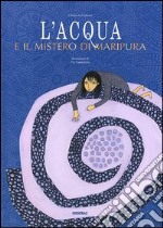 L'acqua e il mistero di Maripura. Ediz. illustrata libro