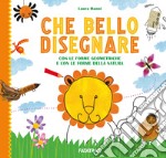 Che bello disegnare. Con le forme geometriche e con le forme della natura. Ediz. a colori libro