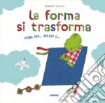 La forma si trasforma. Prima era... Adesso è... libro