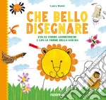 Che bello disegnare. Con le forme geometriche e con le forme della natura libro