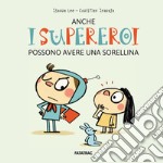 Anche i supereroi possono avere una sorellina. Ediz. a colori libro