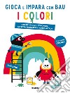 I colori. Gioca e impara con Bau. Ediz. a colori. Con Adesivi libro di Team Graou