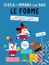 Le forme. Gioca e impara con Bau. Ediz. a colori. Con Adesivi libro di Team Graou