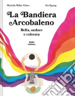 La bandiera arcobaleno. Bella, audace e colorata. Ediz. a colori