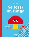 Se fossi un fungo. Ediz. a colori libro