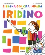 Disegna colora impara con Iridino. Ediz. a colori libro